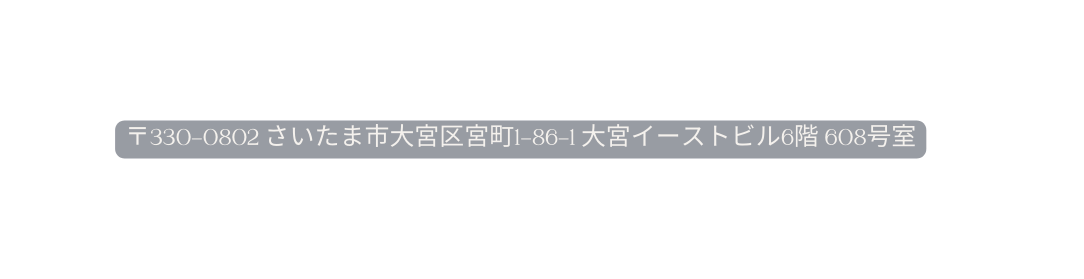 330 0802 さいたま市大宮区宮町1 86 1 大宮イーストビル6階 608号室