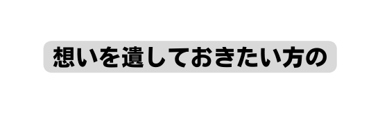 想いを遺しておきたい方の